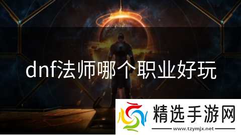 dnf法师哪个职业好玩