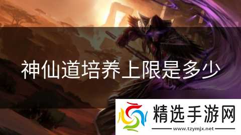 神仙道培养上限是多少