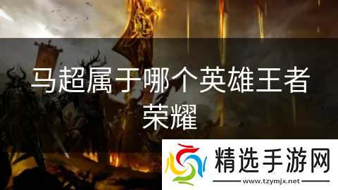 马超属于哪个英雄王者荣耀