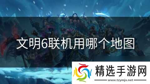 文明6联机用哪个地图