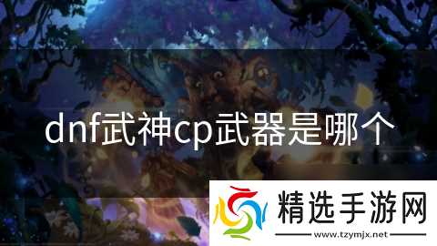 dnf武神cp武器是哪个