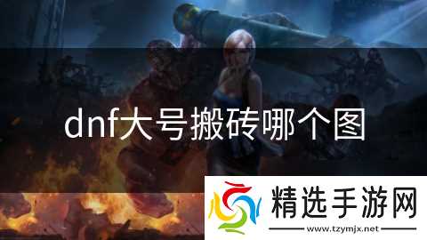 dnf大号搬砖哪个图