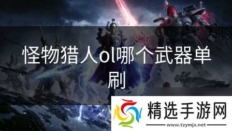 怪物猎人ol哪个武器单刷