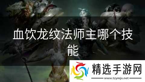 血饮龙纹法师主哪个技能