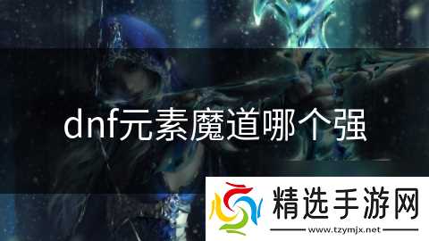 dnf元素魔道哪个强