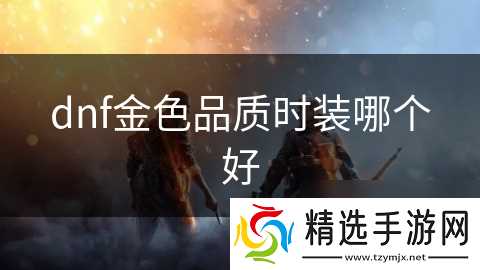 dnf金色品质时装哪个好