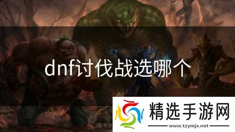 dnf讨伐战选哪个