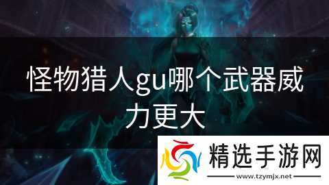 怪物猎人gu哪个武器威力更大
