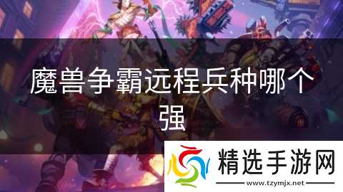 魔兽争霸远程兵种哪个强
