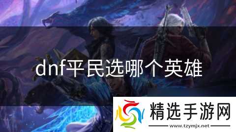 dnf平民选哪个英雄