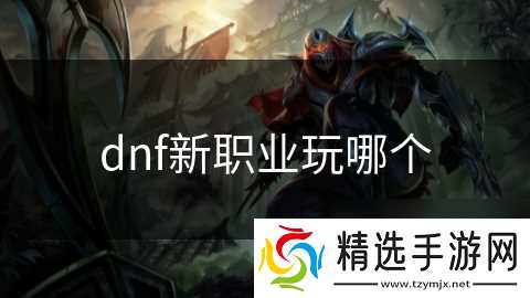 dnf新职业玩哪个