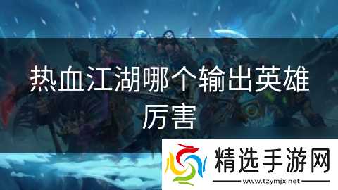热血江湖哪个输出英雄厉害