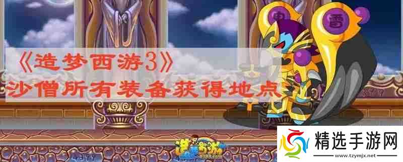 造梦西游3沙僧所有装备在哪获得 沙僧所有装备获得地点