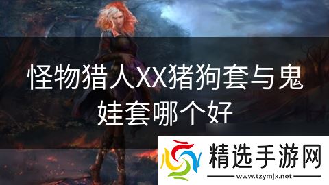 怪物猎人XX猪狗套与鬼娃套哪个好