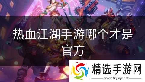 热血江湖手游哪个才是官方