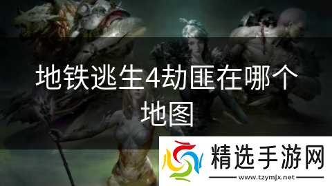 地铁逃生4劫匪在哪个地图