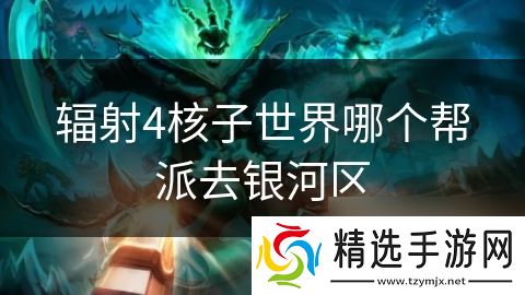 辐射4核子世界哪个帮派去银河区