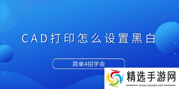 CAD打印怎么设置黑白 简单4招学会 CAD打印怎么设置黑白 简单4招学会