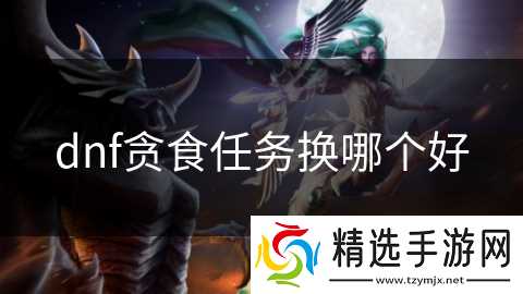 dnf贪食任务换哪个好