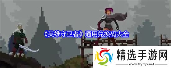 英雄守卫者攻略 英雄守卫者兑换码 英雄守卫者兑换码汇总分享