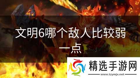 文明6哪个敌人比较弱一点