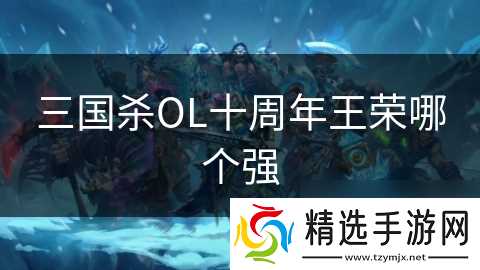 三国杀OL十周年王荣哪个强
