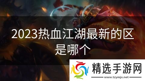 2023热血江湖最新的区是哪个