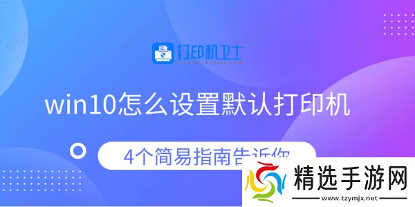 win10怎么设置默认打印机 4个简易指南告诉你