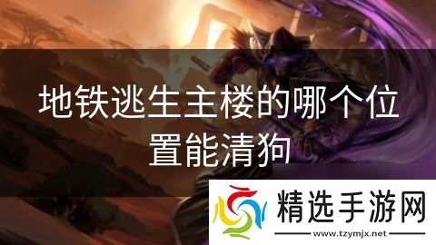 地铁逃生主楼的哪个位置能清狗