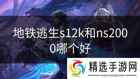 地铁逃生s12k和ns2000哪个好