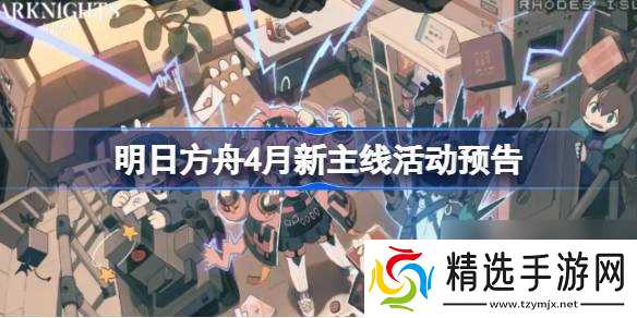 明日方舟4月新主线活动预告