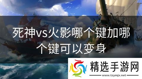 死神vs火影哪个键加哪个键可以变身