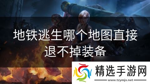 地铁逃生哪个地图直接退不掉装备