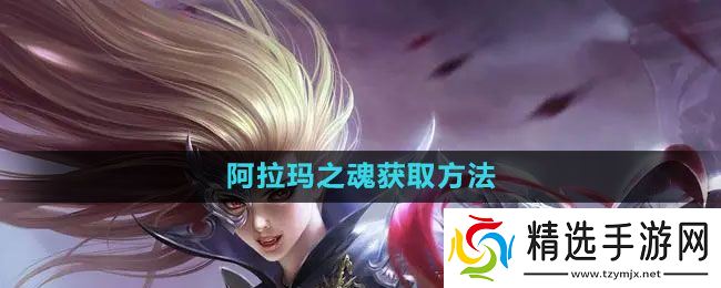 《魔域手游》阿拉玛之魂获取方法