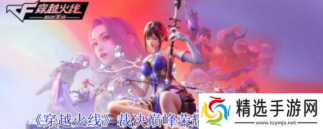 穿越火线裁决巅峰荣耀皮肤怎么获得-穿越火线裁决巅峰荣耀皮肤获得方法