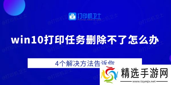 win10打印任务删除不了怎么办 4个解决方法告诉你