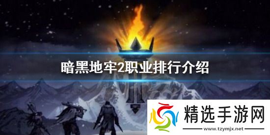 暗黑地牢2攻略 暗黑地牢2职业排行 暗黑地牢2最强职业排行榜一览