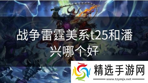 战争雷霆美系t25和潘兴哪个好