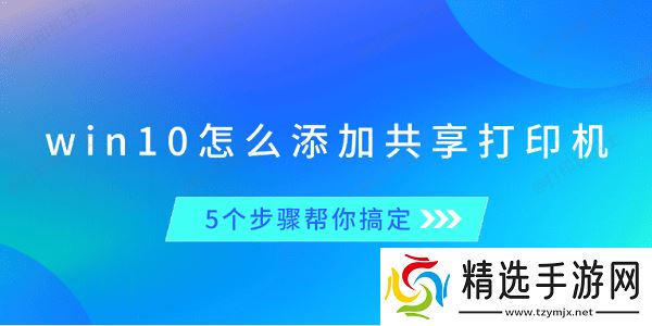 win10怎么添加共享打印机 5个步骤帮你搞定