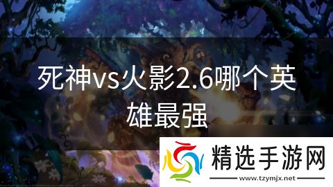死神vs火影2.6哪个英雄最强