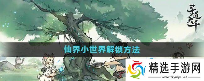 《寻道大千》仙界小世界解锁方法