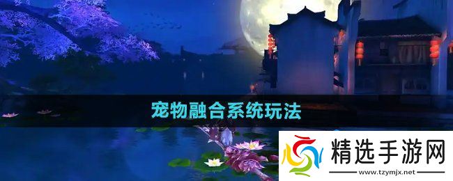 《御剑情缘》宠物融合系统玩法介绍