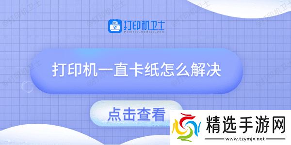 打印机一直卡纸怎么解决 试试这几种方法