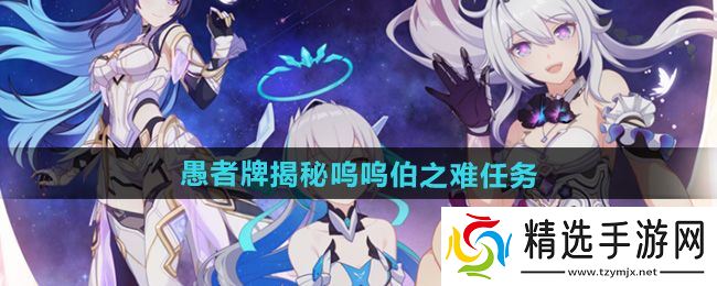 《崩坏3》愚者牌揭秘呜呜伯之难任务攻略