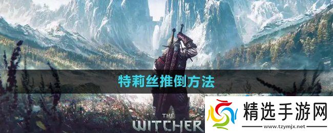 《巫师3》特莉丝推倒方法