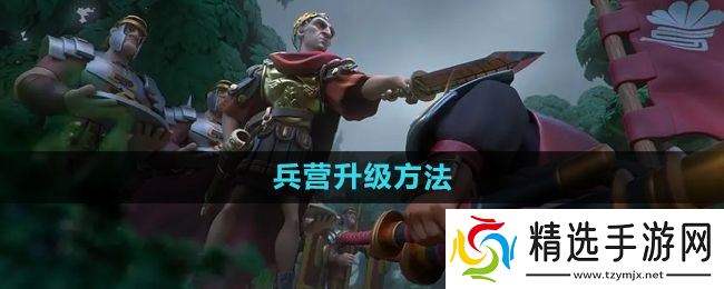 《万国觉醒》兵营升级方法