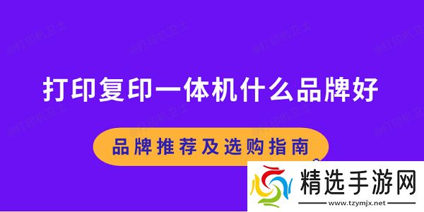 打印复印一体机什么品牌好 品牌推荐及选购指南