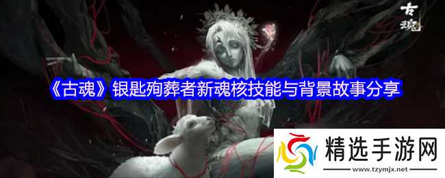 《古魂》银匙殉葬者新魂核技能与背景故事分享