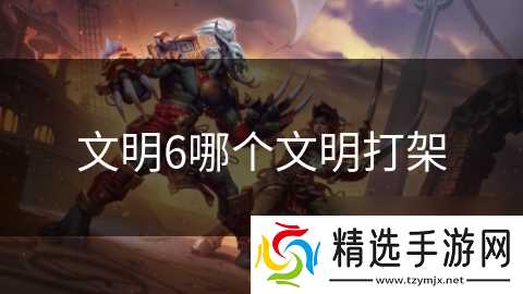 文明6哪个文明打架