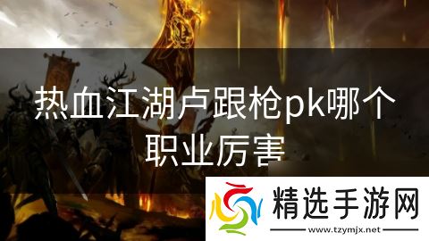 热血江湖卢跟枪pk哪个职业厉害